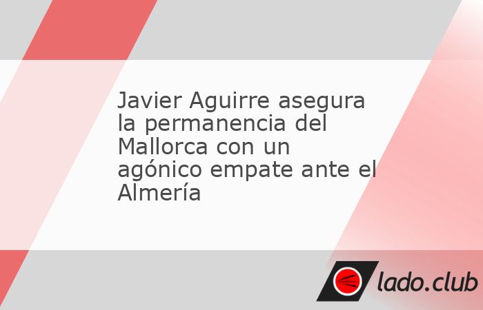 El Mallorca del entrenador mexicano Javier Aguirre igualó 2-2 ante el ya descendido Almería, un resultado que aseguró la presencia del cuadro balear en la próxima temporada de LaLiga y sentenció 