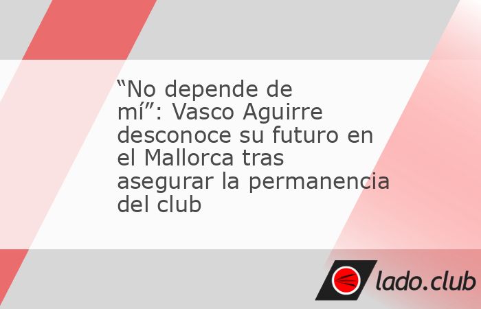 Javier Aguirre aún no recibe una oferta del Mallorca para renovar su contrato y, aunque no quiso afirmar que se irá, tras el partido que selló su salvación del descenso hizo algunas declaraciones 