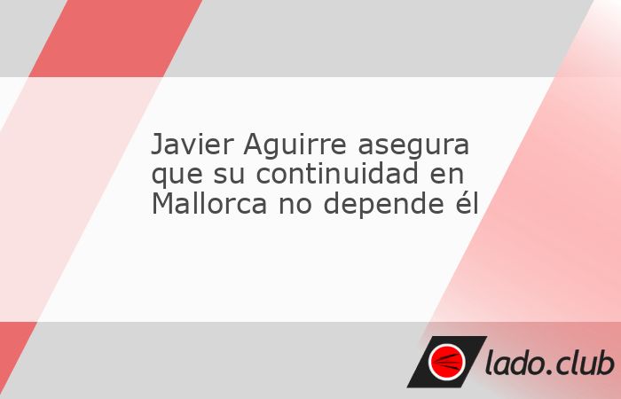 Una vez que cumplió el objetivo de la directiva de mantener la categoría, Javier Aguirre aseguró que su permanencia como director técnico de Mallorca no depende de él, aunque se mostró honesto a