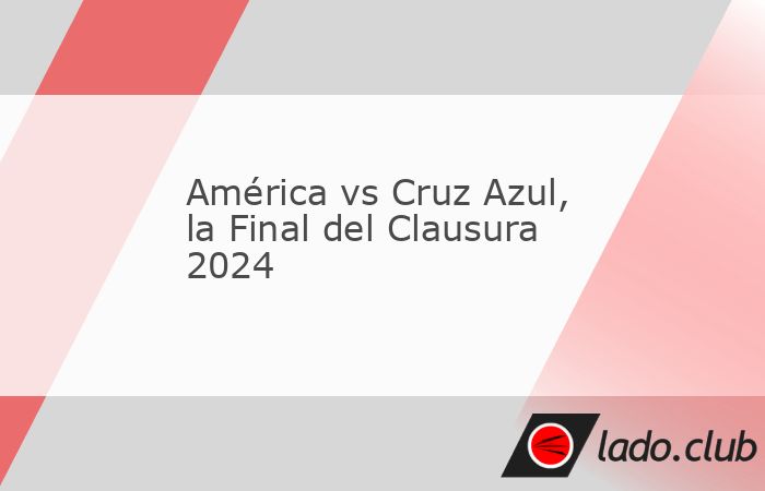 MÉXICO.- Quedó definida la contienda por el título del Clausura 2024: América y Cruz Azul se medirán una vez más en la Gran Final de la Liga MX para defi