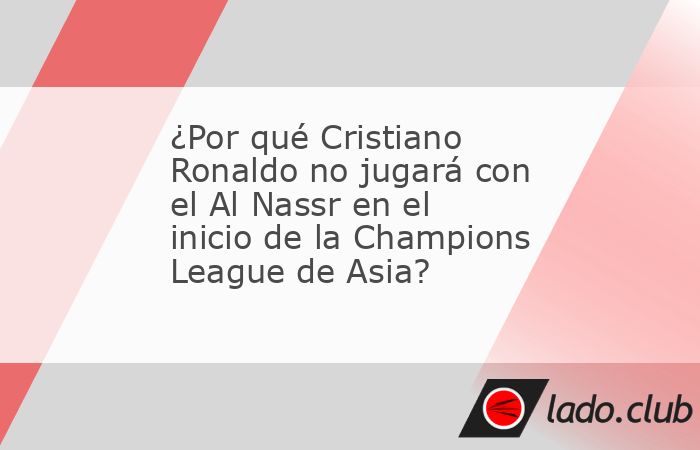 El Al-Nassr confirmó que Cristiano Ronaldo no estará en el debut del equipo en la Champions League de Asia, y reveló que el motivo es una infección viral que afecta al astro 