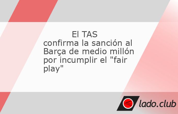 El FC Barcelona tendrá que pagar una multa de medio millón de euros impuesta por la UEFA debido a la violación del "fair play" financiero, según lo estipula la resolución del TAS que re