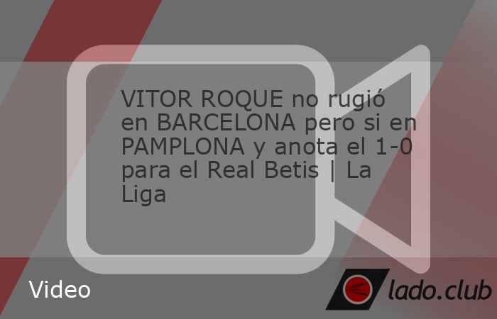 VITOR ROQUE no rugió en BARCELONA pero si en PAMPLONA y anota el 1-0 para el Real Betis | La Liga