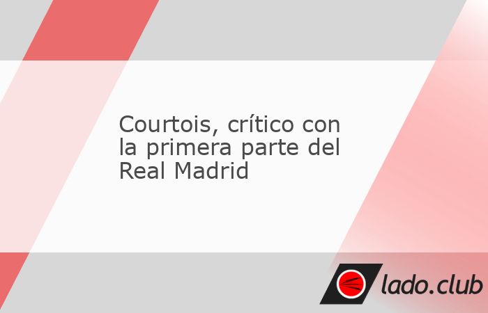 Thibaut Courtois, portero del Real Madrid, criticó la primera parte de su equipo frente al Borussia Dortmund por el 0-2 abajo al descanso y ponderó la reacción en una segunda mitad en la que, en su