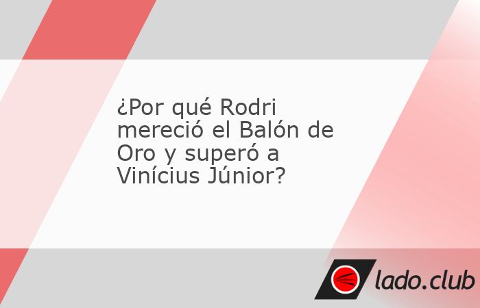 Descubre por qué Rodri Hernández mereció ganar el Balón de Oro de France Football, superando en las votaciones a Vinícius Júnior