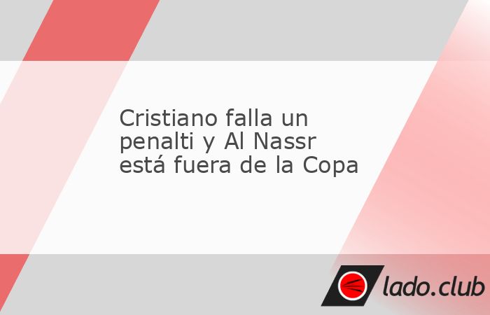 Ronaldo falló su primer penal desde que llegó a Arabia Saudita hace dos años y Al Nassr no podrá jugar los octavos de final de la Copa del Rey saudí.