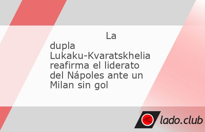 El Nápoles dio un golpe sobre la mesa en el Giusseppe Meazza al imponerse (0-2) al Milan con goles de Romelu Lukaku y Kvaratskhelia. Con este triunfo el conjunto de Antonio Conte reafirma su liderato