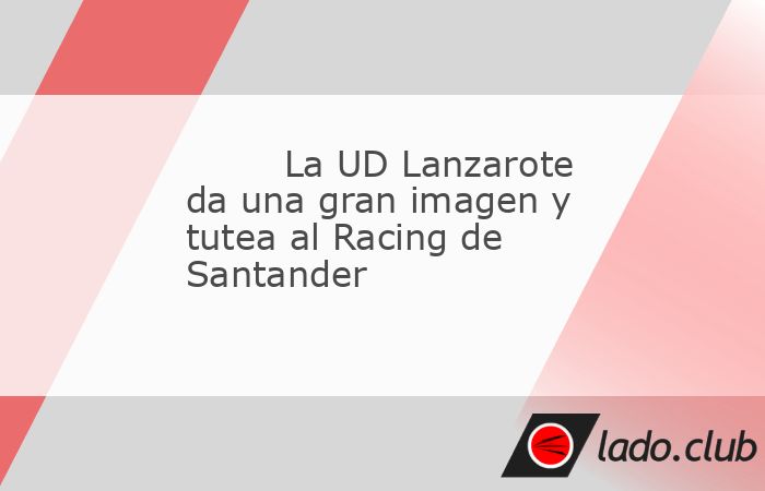 La UD Lanzarote cayó eliminada en la Copa del Rey tras perder este martes por 3-4 ante el Racing de Santander, líder destacado de LaLiga Hypermotion-, pero el conjunto isleño, de Tercera Feder