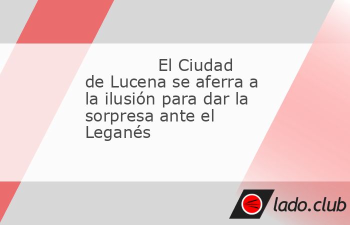 El Ciudad de Lucena, equipo cordobés del Grupo X de Tercera RFEF, recibe este miércoles en la primera ronda de la Copa del Rey al Leganés con la ilusión como principal aval para tratar de doblegar