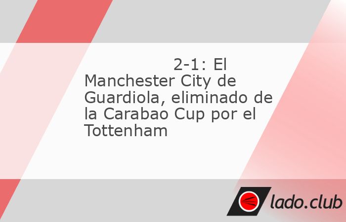 El Manchester City de Pep Guardiola está fuera de la presente edición de la Carabao Cup, la Copa de la Liga inglesa, de la que le eliminó este miércoles el Tottenham de Ange Postecoglou al vencerl