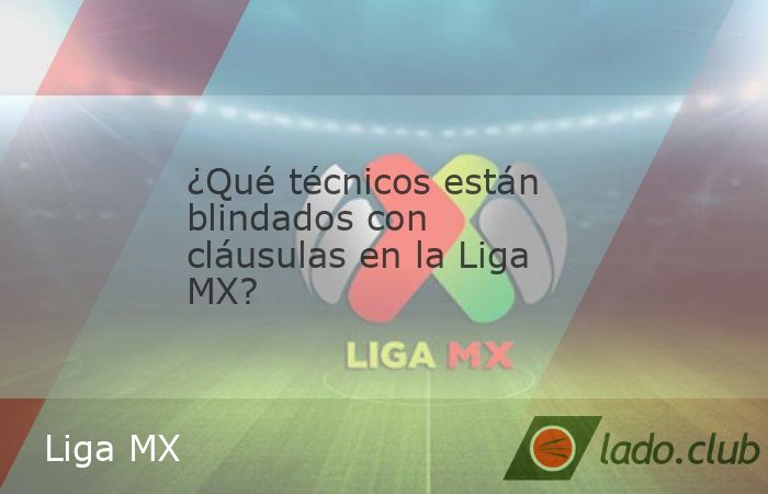 Las cláusulas de rescisión o "blindajes" en estrategas de la Liga MX son poco comunes, aunque hay algunos casos que comienzan a darse en equipos como Cruz Azul, América, Pachuca y Xolos d