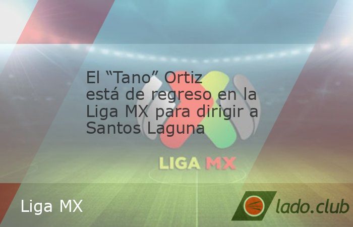 La tercera será la vencida para el argentino Fernando Ortiz en la Liga MX donde vuelve a tener otra oportunidad, ahora al frente de Santos Laguna