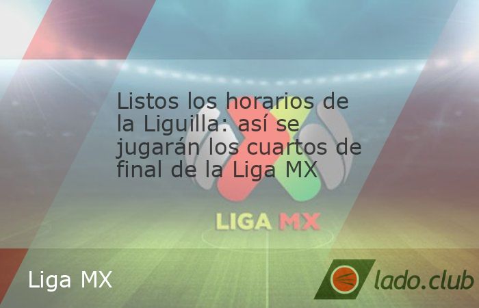 Con los ocho equipos definidos para la Liguilla del Apertura 2024, la Liga MX dio a conocer los horarios para los cuartos de final