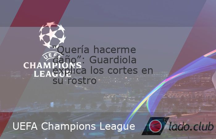 Luego del empate del Manchester City en la UEFA Champions League, Pep Guardiola apareció en la rueda de prensa con cortes en su rostro