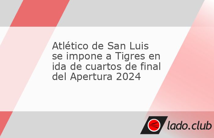 Tigres salió con la pólvora mojada y frágil en defensa en el momento menos oportuno y ahora está contra las cuerdas en la serie de cuartos de final ante el Atlético San Luis al perder 3-0 en la i