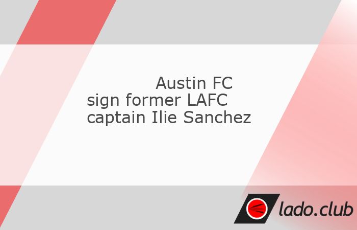  Austin FC signed former Los Angeles FC captain Ilie Sanchez through 2025 with an option for 2026.,The deal with the 34-year-old Spanish-American midfi 