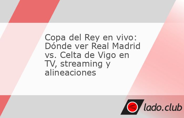 El juego Real Madrid vs. Celta de Vigo por los octavos de final de la Copa del Rey, se transmitirá en vivo hacia distintos países y en variadas plataformas y canales