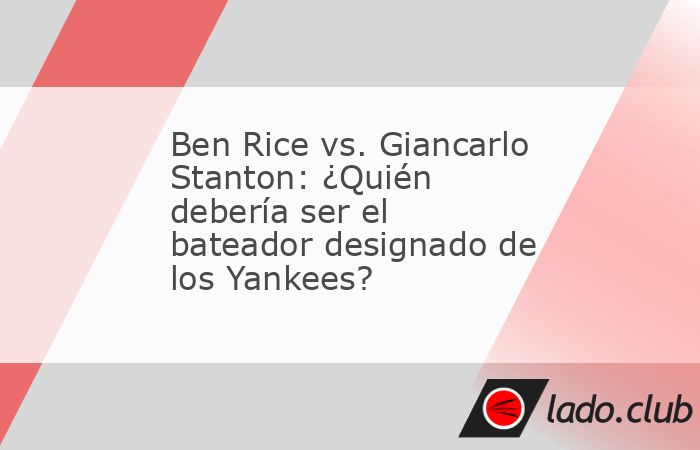 A medida que pasa el tiempo, se acerca el momento de que Aaron Boone tome una decisión difícil. Ben Rice vs. Giancarlo Stanton: ¿Quién debería ser el bateador designado de los Yankees?