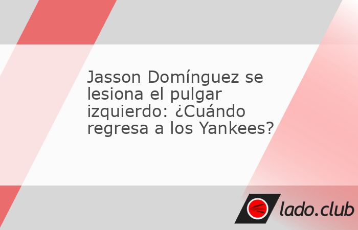 Entérate cómo va la recuperación de Jasson Domínguez con los Yankees después de lesionarse el pulgar el fin de semana ante los Dodgers 
