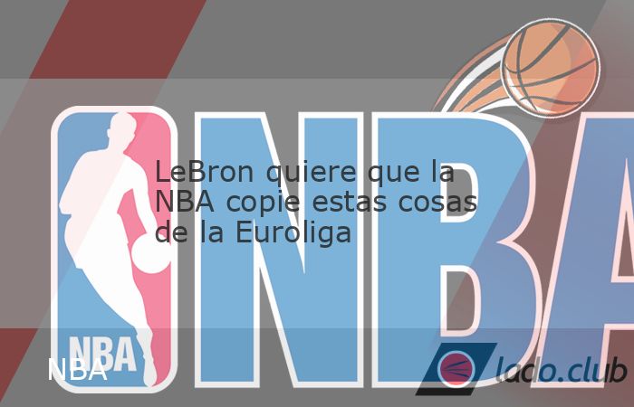 LeBron James quiere una NBA que se parezca más a la Euroliga o a las competiciones regidas por las reglas FIBA. En uno de los cambios que propone para la liga estadounidense, The King quiere que los 