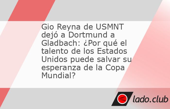 Después de dos temporadas de fútbol perdidos, Gio Reyna se está mudando de Borussia Dortmund. No se iría cuando estaba poco más de una hora a través de la ciudad para ir a Borussia Monchengladba